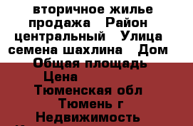 вторичное жилье продажа › Район ­ центральный › Улица ­ семена шахлина › Дом ­ 15 › Общая площадь ­ 44 › Цена ­ 1 650 000 - Тюменская обл., Тюмень г. Недвижимость » Квартиры продажа   . Тюменская обл.,Тюмень г.